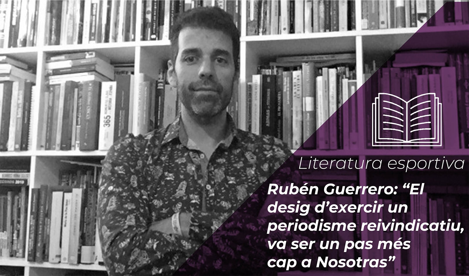 Rubén Guerrero: “El desig d’exercir un periodisme reivindicatiu, de denúncia, va ser un pas més cap a Nosotras” 1